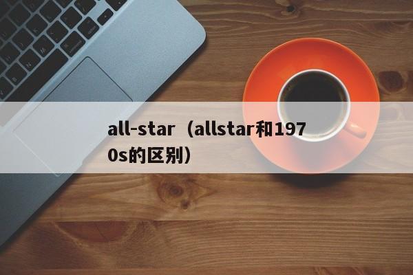 all-star（allstar和1970s的区别）
